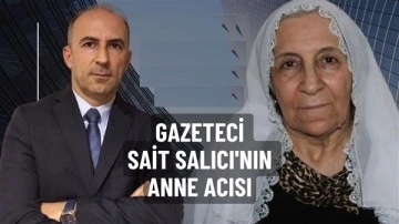 Gazeteci Sait Salıcı’nın anne acısı 