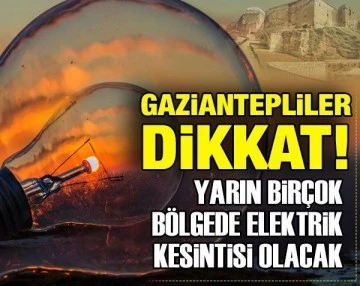 Gaziantepliler Dikkat! Gaziantep'te yarın birçok bölgede elektrik kesintisi olacak...